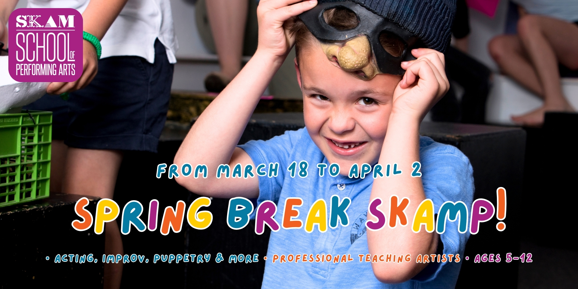 from March 18 to April 2; SPRING BREAK SKAMp! • Acting, improv, film & more • Professional teaching artists • Ages 5-10 /