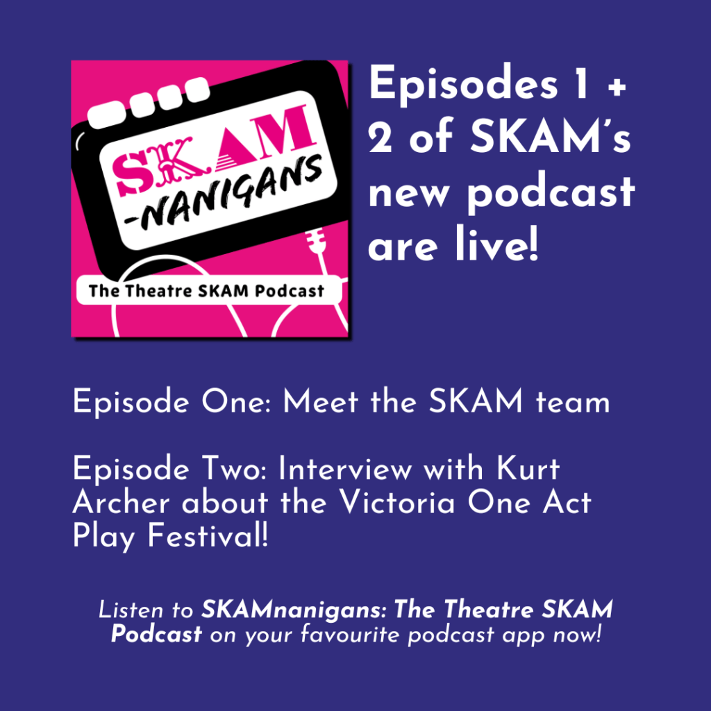 Episodes 1 + 2 of SKAM’s new podcast are live! / Episode One: Meet the SKAM team Episode Two: Interview with Kurt Archer about the Victoria One Act Play Festival! / Listen to SKAMnanigans: The Theatre SKAM Podcast on your favourite podcast app now!